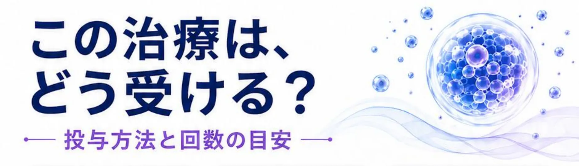 この治療は、どう受ける? 投与方法と回数の目安。