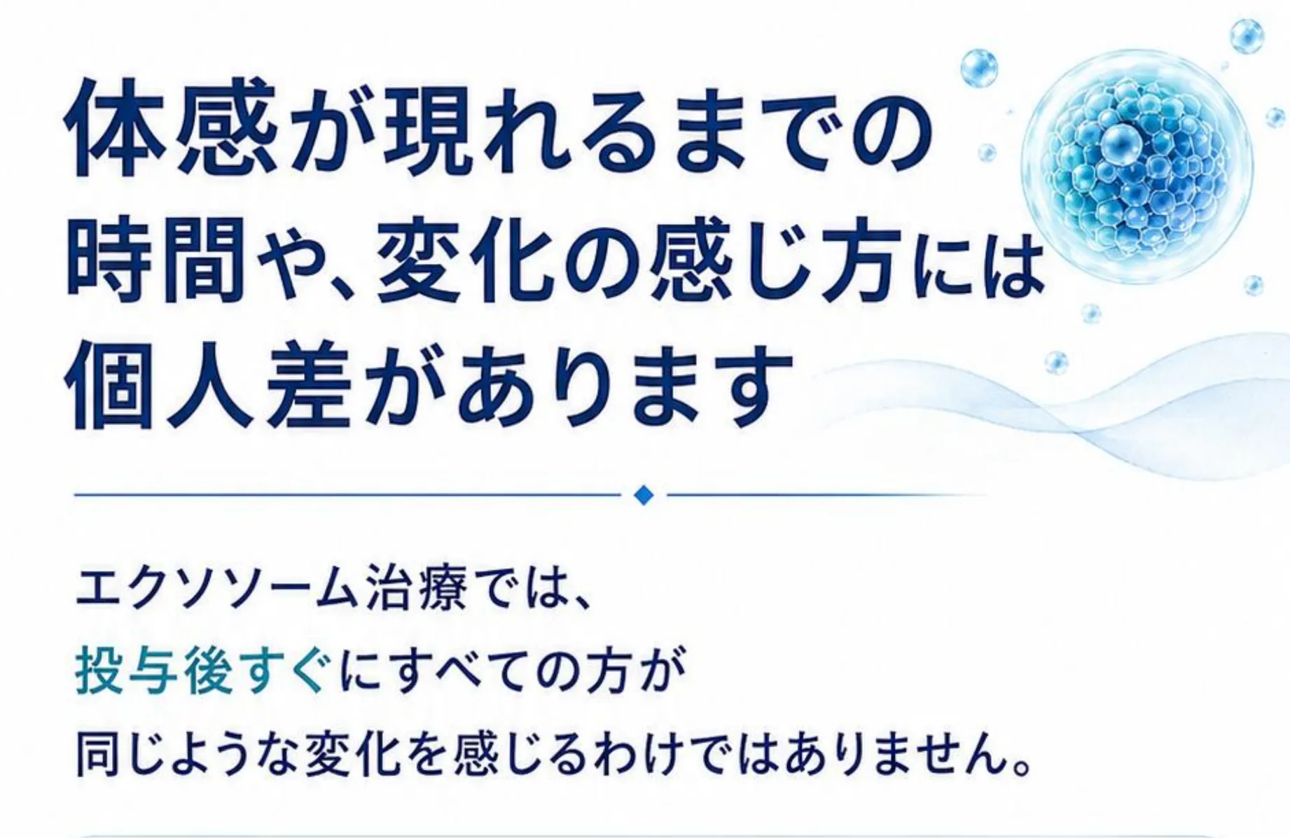 体感が現れるまでの時間や、変化の感じ方には個人差があります。エクソソーム治療では、投与後すぐにすべての方が同じような変化を感じるわけではありません。
