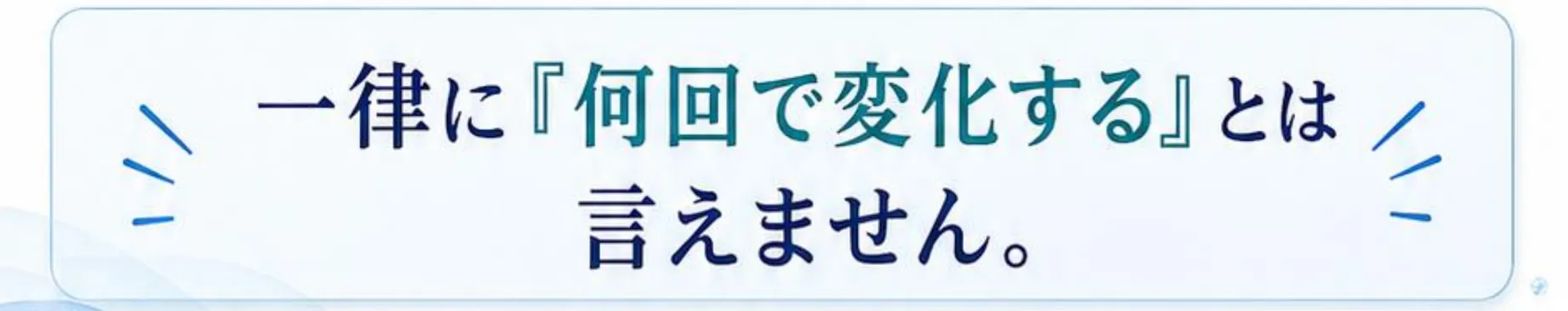 一律に『何回で変化する』とは言えません