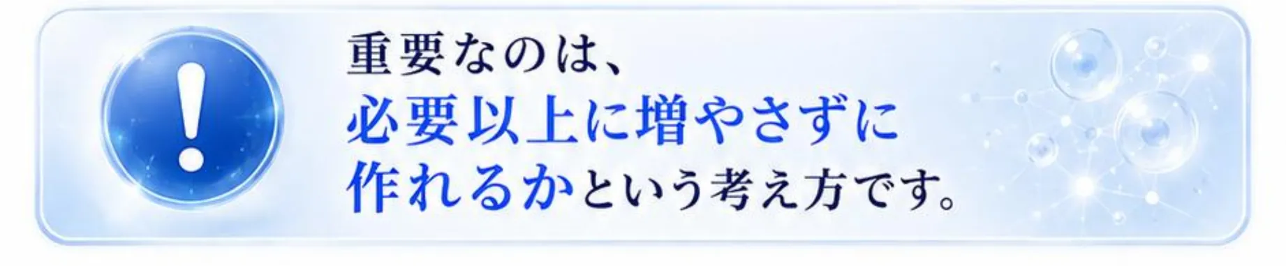 重要なのは、必要以上に増やさずに作れるかという考え方です