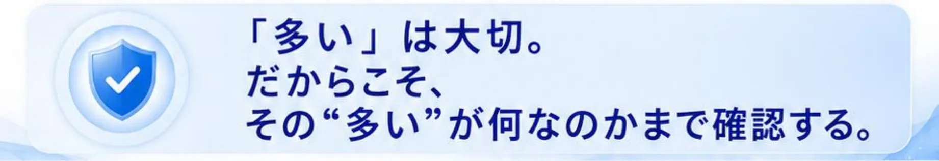 「多い」は大切。だからこそ、その“多い”が何なのかまで確認する