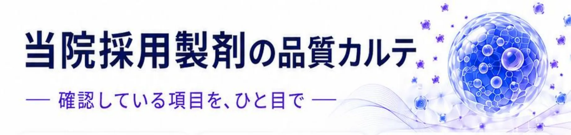 当院採用製剤の品質カルテ。確認している項目を、ひと目で。