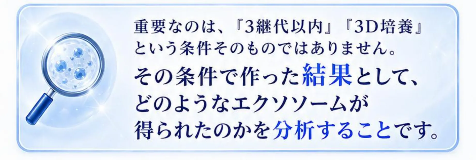 重要なのは、『3継代以内』『3D培養』という条件そのものではありません。その条件で作った結果として、どのようなエクソソームが得られたのかを分析することです