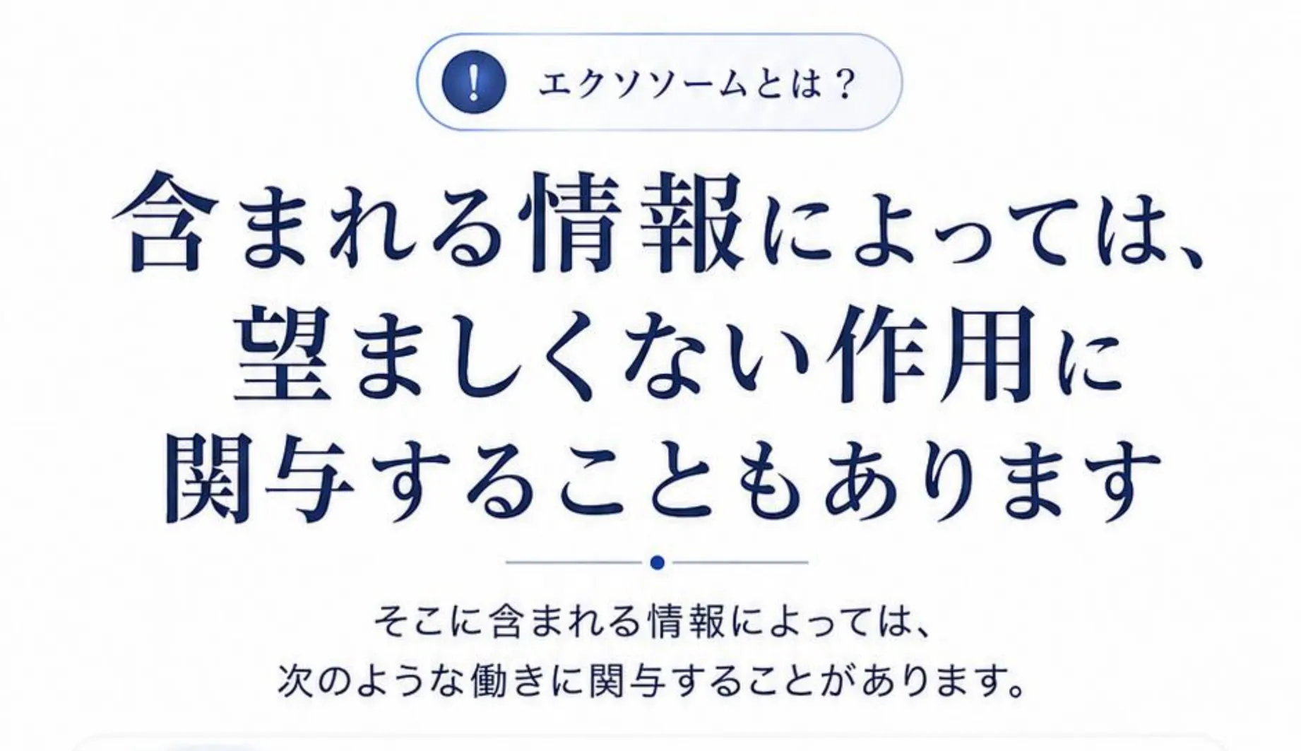 エクソソームとは? 含まれる情報によっては、望ましくない作用に関与することもあります。そこに含まれる情報によっては、次のような働きに関与することがあります。