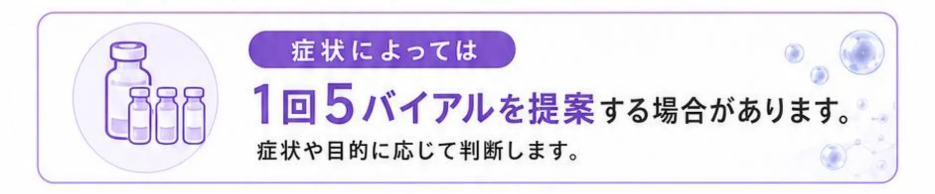症状によっては1回5バイアルを提案する場合があります。症状や目的に応じて判断します
